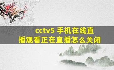 cctv5 手机在线直播观看正在直播怎么关闭